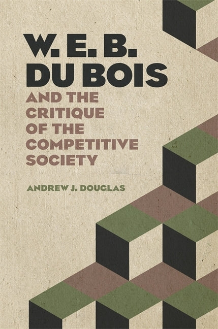 W. E. B. Du Bois and the Critique of the Competitive Society by Douglas, Andrew J.