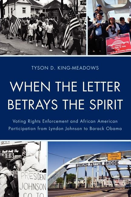 When the Letter Betrays the Spirit: Voting Rights Enforcement and African American Participation from Lyndon Johnson to Barack Obama by King-Meadows, Tyson D.
