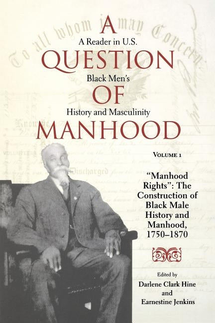 A Question of Manhood, Volume 1: A Reader in U.S. Black Men's History and Masculinity, Manhood Rights: The Construction of Black Male History and Manh by Hine, Darlene Clark