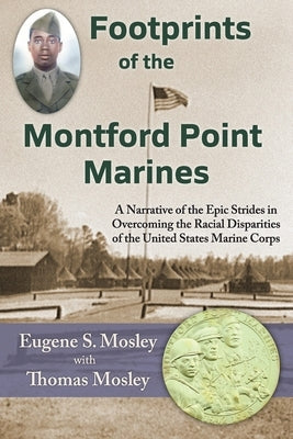 Footprints of the Montford Point Marines: A Narrative of the Epic Strides in Overcoming the Racial Disparities of the United States Marine Corps by Mosley, Eugene S.