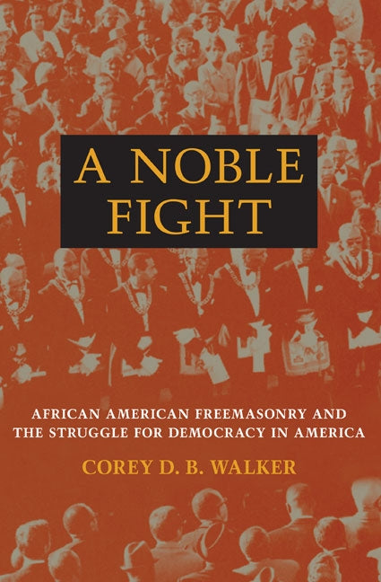 A Noble Fight: African American Freemasonry and the Struggle for Democracy in America by Walker, Corey D. B.