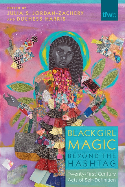 Black Girl Magic Beyond the Hashtag: Twenty-First-Century Acts of Self-Definition by Jordan-Zachery, Julia S.