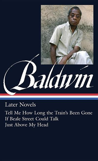 James Baldwin: Later Novels (Loa #272): Tell Me How Long the Train's Been Gone / If Beale Street Could Talk / Just Above My Head by Baldwin, James