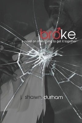 broke.: a novel on men trying to get it together by Durham, J. Shawn