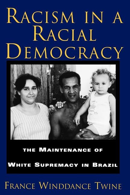 Racism in a Racial Democracy: The Maintenance of White Supremacy in Brazil by Twine, Francine Winddance