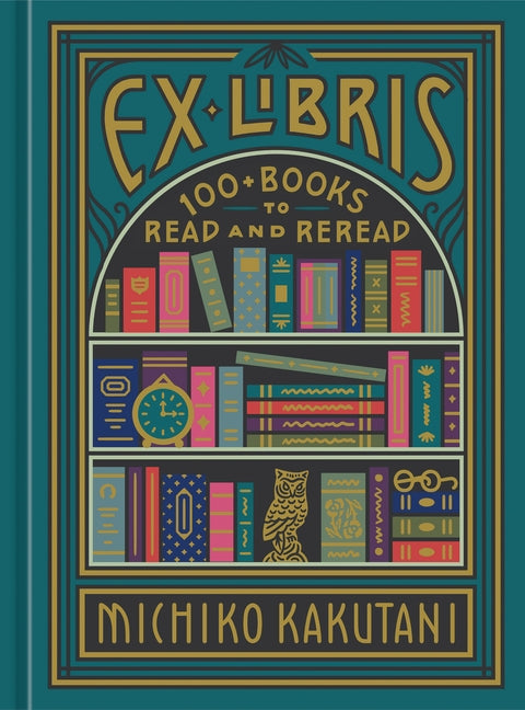 Ex Libris: 100+ Books to Read and Reread by Kakutani, Michiko