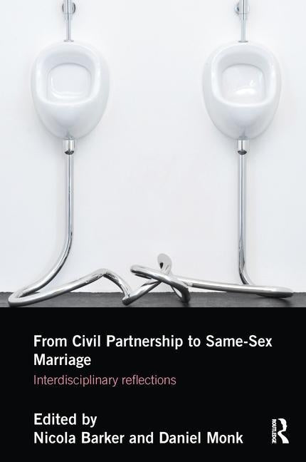 From Civil Partnerships to Same-Sex Marriage: Interdisciplinary Reflections by Barker, Nicola