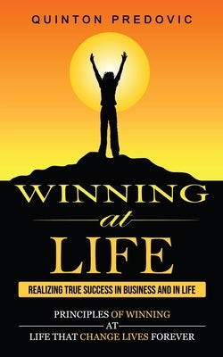 Winning at Life: Realizing True Success in Business and in Life (Principles of Winning at Life That Change Lives Forever) by Predovic, Quinton