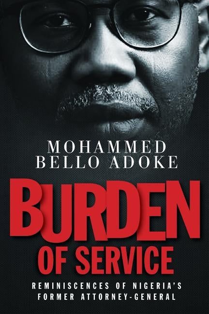 Burden Of Service: Reminiscences of Nigeria's former Attorney-General by Bello Adoke, Mohammed
