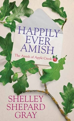 Happily Ever Amish: The Amish of Apple Creek by Gray, Shelley Shepard