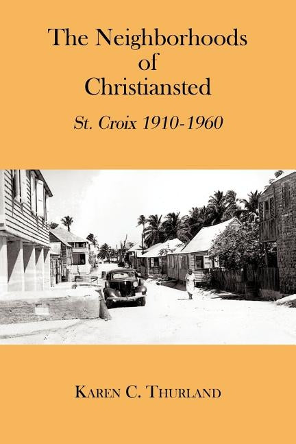 The Neighborhoods of Christiansted: St. Croix 1910-1960 by Thurland, Karen C.