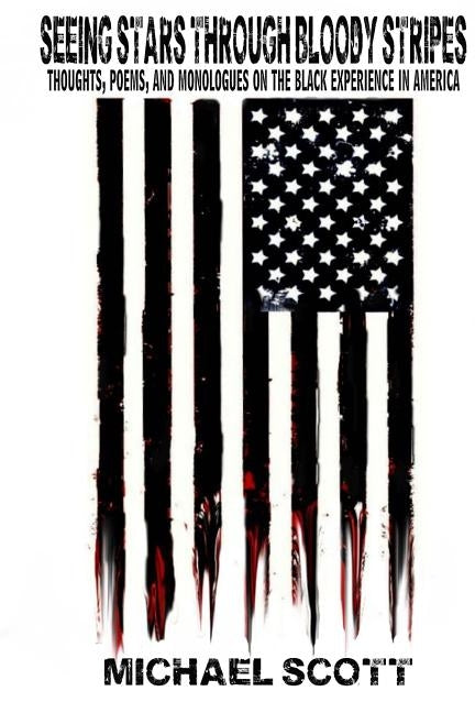 Seeing Stars Through Bloody Stripes: Thoughts, Poems, and Monologues on the Black Experience in America by Scott, Michael
