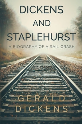 Dickens and Staplehurst: A Biography of a Rail Crash by Dickens, Gerald