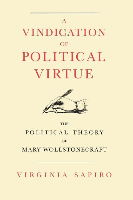 A Vindication of Political Virtue: The Political Theory of Mary Wollstonecraft by Sapiro, Virginia
