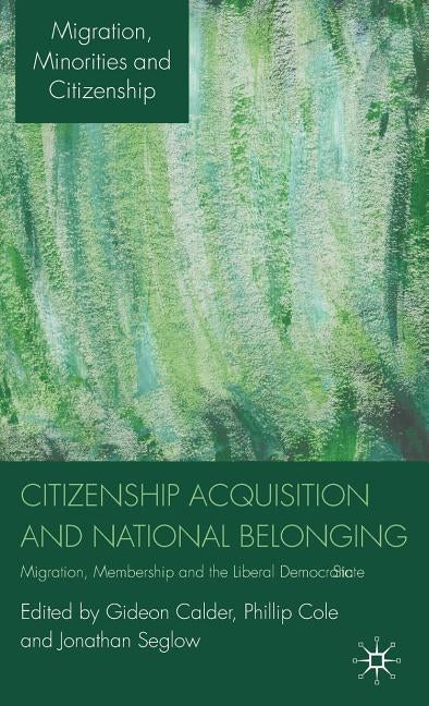 Citizenship Acquisition and National Belonging: Migration, Membership and the Liberal Democratic State by Calder, G.