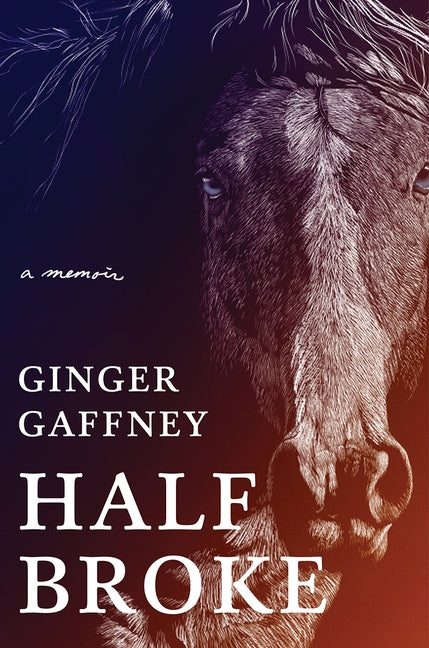 Half Broke: A Memoir by Gaffney, Ginger