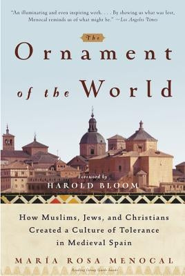 The Ornament of the World: How Muslims, Jews, and Christians Created a Culture of Tolerance in Medieval Spain by Menocal, Maria Rosa