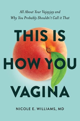 This Is How You Vagina: All about Your Vajayjay and Why You Probably Shouldn't Call It That by Williams MD, Nicole E.