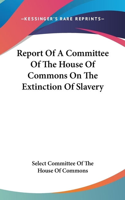 Report Of A Committee Of The House Of Commons On The Extinction Of Slavery by Select Committee of the House of Commons