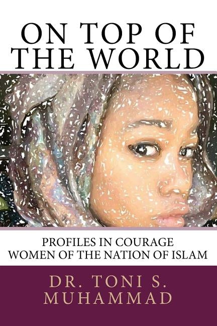 On Top of the World: Profiles in Courage - Women of the Nation of Islam by Muhammad, Nisa I.