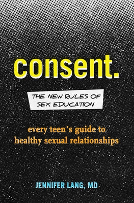 Consent: The New Rules of Sex Education: Every Teen's Guide to Healthy Sexual Relationships by Lang, Jennifer