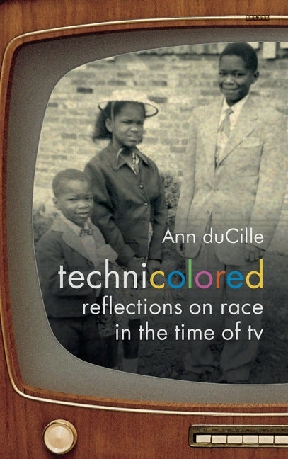 Technicolored: Reflections on Race in the Time of TV by Ducille, Ann