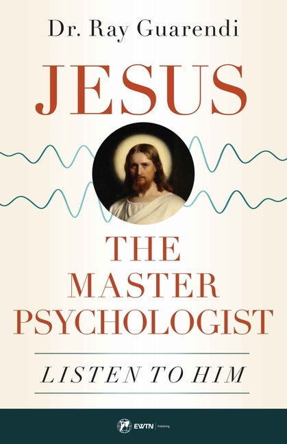 Jesus, the Master Psychologist: Listen to Him by Dr Ray Guarendi