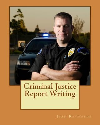 Criminal Justice Report Writing by Reynolds Ph. D., Jean