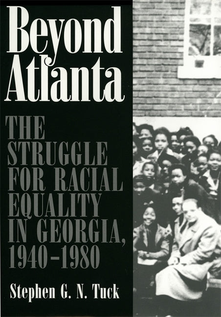 Beyond Atlanta: The Struggle for Racial Equality in Georgia, 1940-1980 by Tuck, Stephen G. N.