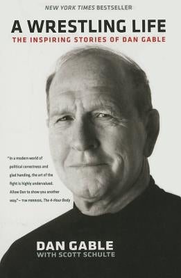 A Wrestling Life: The Inspiring Stories of Dan Gable by Gable, Dan