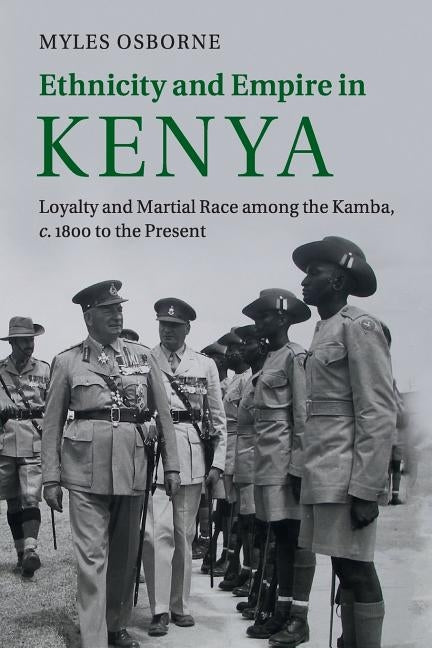 Ethnicity and Empire in Kenya: Loyalty and Martial Race Among the Kamba, C.1800 to the Present by Osborne, Myles