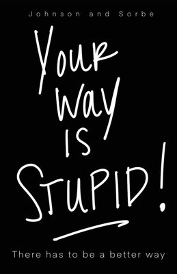 Your way is STUPID: There has to be a better way by Johnson, Jennifer K.