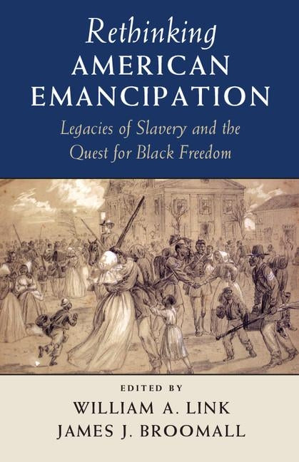 Rethinking American Emancipation: Legacies of Slavery and the Quest for Black Freedom by Link, William a.