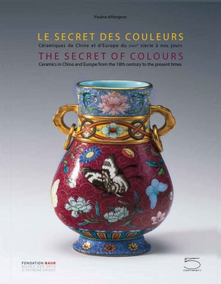 The Secret of Colours: Ceramics in China from the 18th Century to the Present Time by D'Abrigeon, Pauline