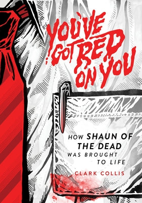 You've Got Red on You: How Shaun of the Dead Was Brought to Life by Collis, Clark