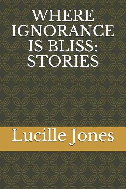 Where Ignorance Is Bliss: Stories by Jones, Lucille