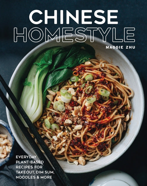 Chinese Homestyle: Everyday Plant-Based Recipes for Takeout, Dim Sum, Noodles, and More by Zhu, Maggie