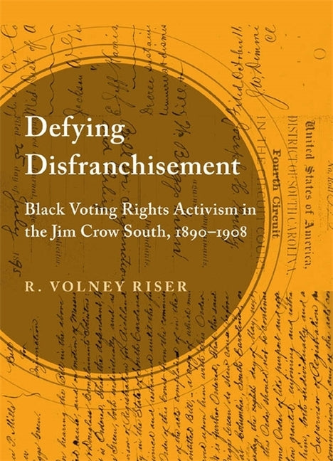 Defying Disfranchisement: Black Voting Rights Activism in the Jim Crow South, 1890-1908 by Riser, R. Volney