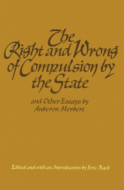 The Right and Wrong of Compulsion by the State, and Other Essays by Herbert, Auberon