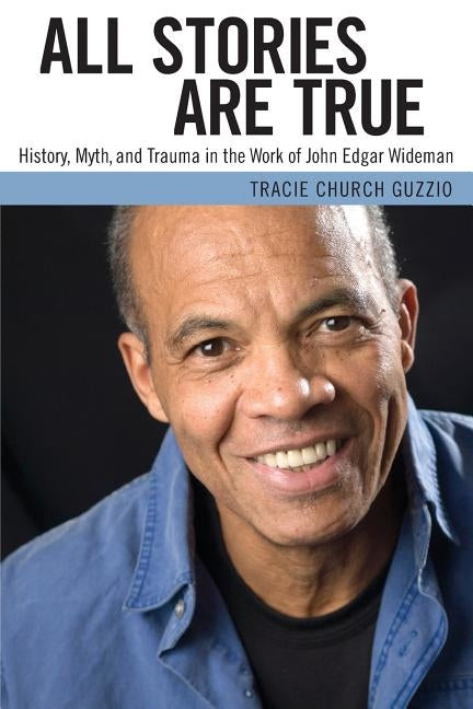 All Stories Are True: History, Myth, and Trauma in the Work of John Edgar Wideman by Guzzio, Tracie Church