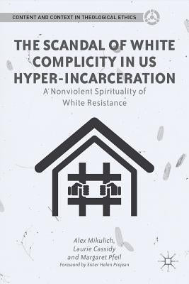 The Scandal of White Complicity in US Hyper-Incarceration: A Nonviolent Spirituality of White Resistance by Mikulich, A.