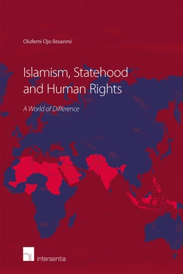 Islamism, Statehood and Human Rights: A World of Difference by Ilesanmi, Olufemi Ojo