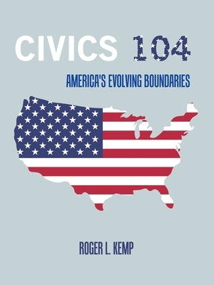 Civics 104: America's Evolving Boundaries by Kemp, Roger L.