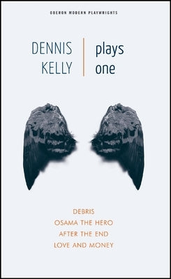 Dennis Kelly: Plays One: Debris; Osama the Hero; After the End; Love and Money by Kelly, Dennis