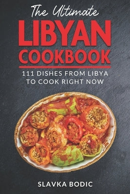 The Ultimate Libyan Cookbook: 111 Dishes From Libya To Cook Right Now by Bodic, Slavka