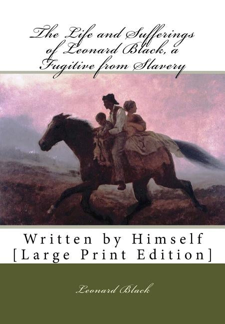 The Life and Sufferings of Leonard Black, a Fugitive from Slavery: Written by Himself [Large Print Edition] by Black, Leonard