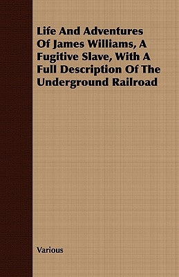 Life and Adventures of James Williams, a Fugitive Slave;With a Full Description of the Underground Railroad by Williams, James B.