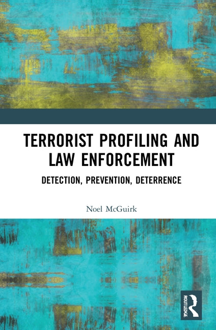 Terrorist Profiling and Law Enforcement: Detection, Prevention, Deterrence by McGuirk, Noel