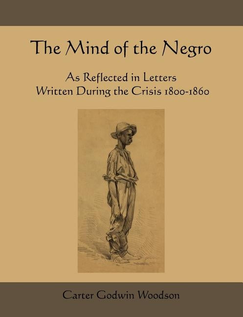 The Mind of the Negro as Reflected in Letters Written During the Crisis 1800-1860 by Woodson, Carter Godwin