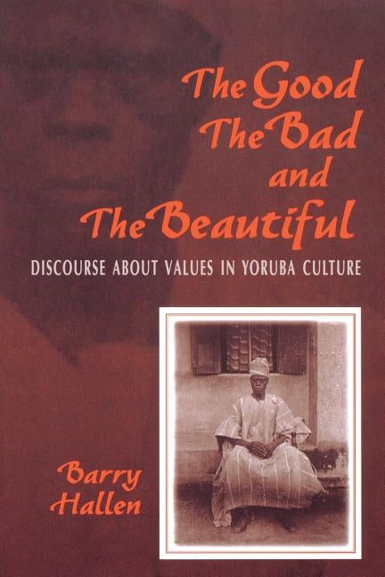 The Good, the Bad, and the Beautiful: Discourse about Values in Yoruba Culture by Hallen, Barry